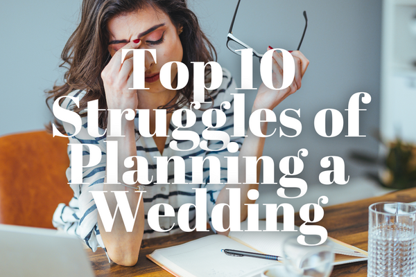 Navigating the Knot: The Top 10 Struggles of Planning You Own Wedding