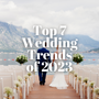 Top 7 Wedding Trends of 2023